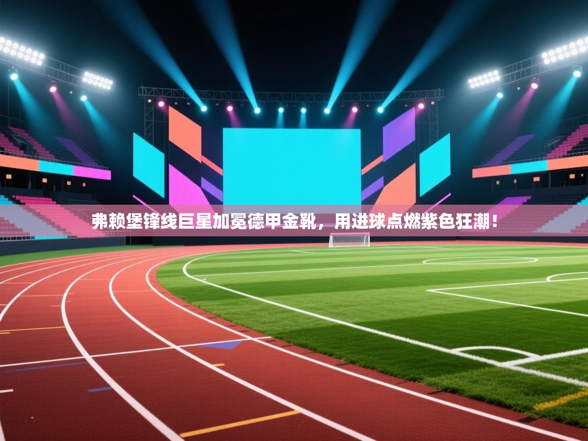 弗赖堡锋线巨星加冕德甲金靴，用进球点燃紫色狂潮！  第1张