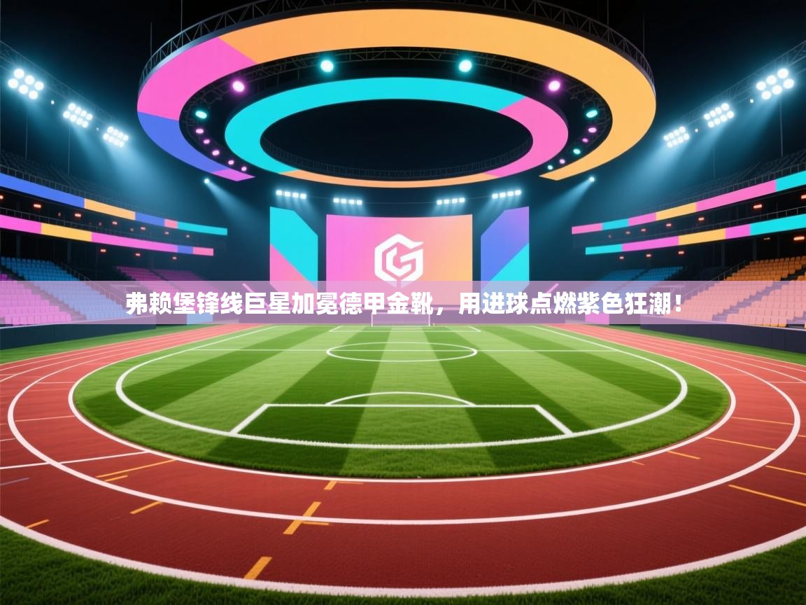 弗赖堡锋线巨星加冕德甲金靴，用进球点燃紫色狂潮！  第2张