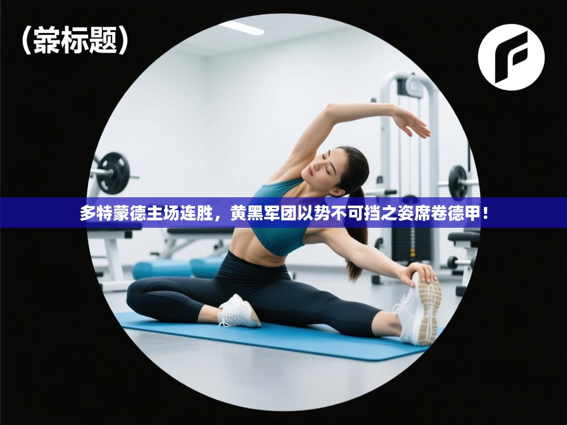 多特蒙德主场连胜，黄黑军团以势不可挡之姿席卷德甲！  第2张