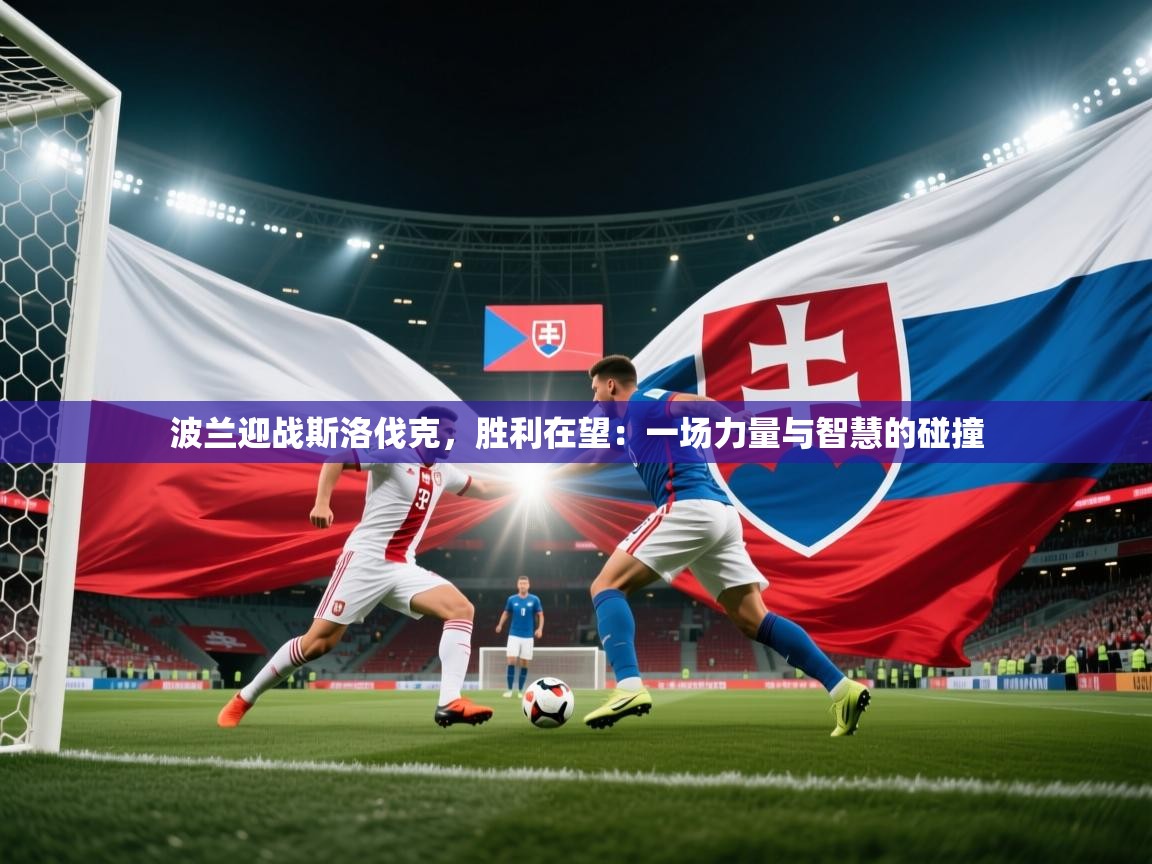 波兰迎战斯洛伐克,胜利在望:一场力量与智慧的碰撞 第2张