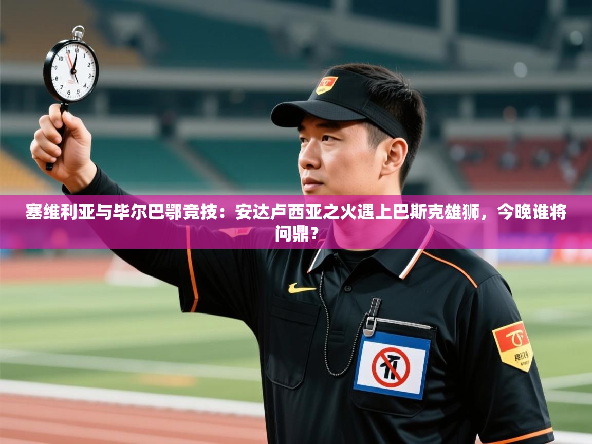 塞维利亚与毕尔巴鄂竞技：安达卢西亚之火遇上巴斯克雄狮，今晚谁将问鼎？  第1张