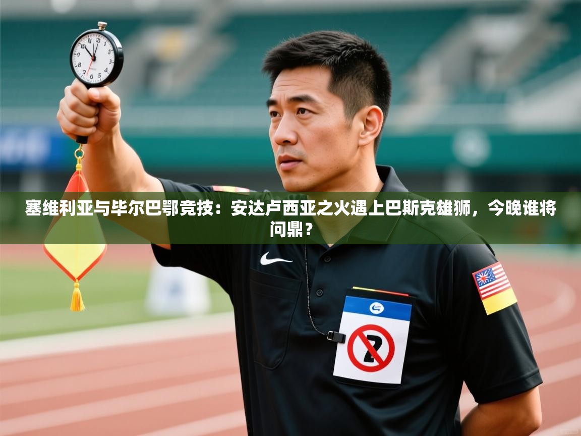 塞维利亚与毕尔巴鄂竞技：安达卢西亚之火遇上巴斯克雄狮，今晚谁将问鼎？  第2张