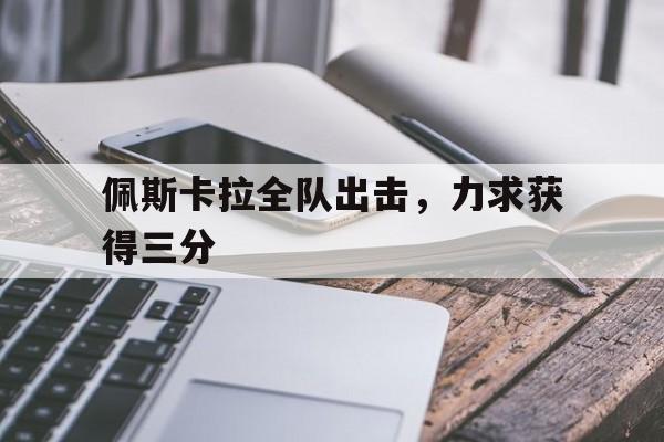 爱游戏直播-佩斯卡拉全队出击，力求获得三分